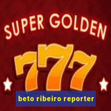 beto ribeiro reporter